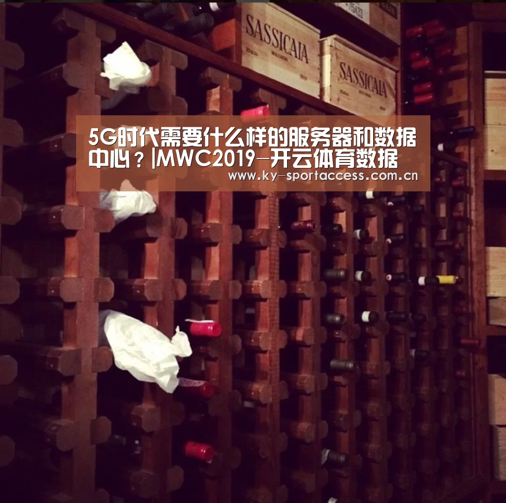 5G时代需要什么样的服务器和数据中心?|MWC2019-开云体育数据(图2) 开云直播